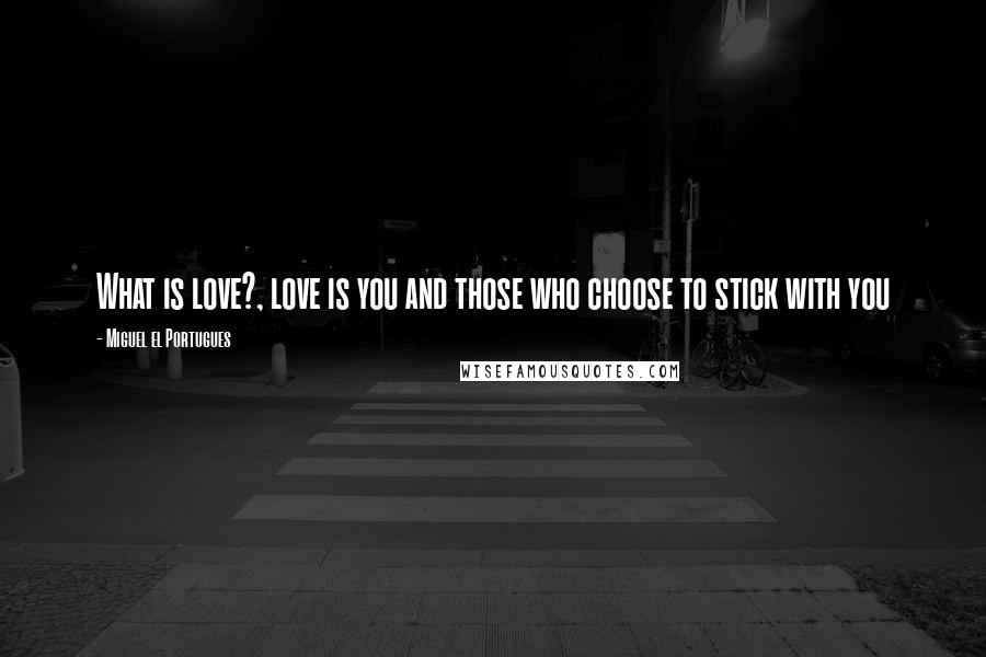 Miguel El Portugues Quotes: What is love?, love is you and those who choose to stick with you