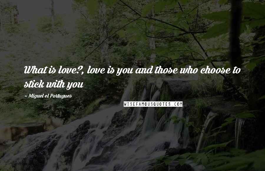 Miguel El Portugues Quotes: What is love?, love is you and those who choose to stick with you