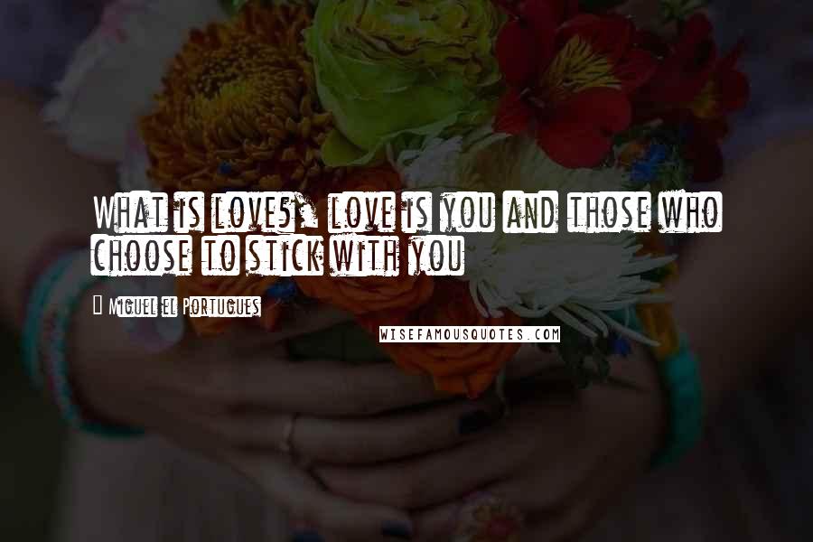 Miguel El Portugues Quotes: What is love?, love is you and those who choose to stick with you