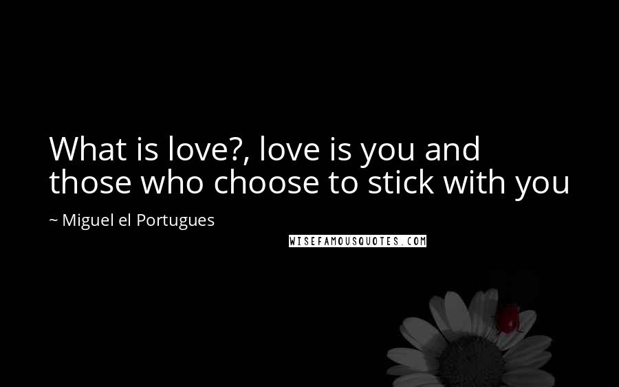 Miguel El Portugues Quotes: What is love?, love is you and those who choose to stick with you