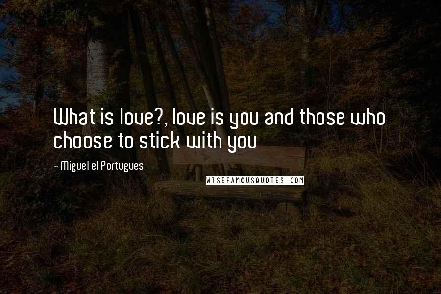 Miguel El Portugues Quotes: What is love?, love is you and those who choose to stick with you