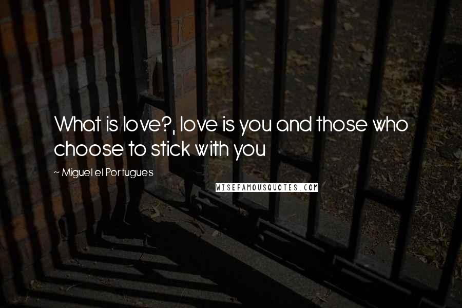 Miguel El Portugues Quotes: What is love?, love is you and those who choose to stick with you