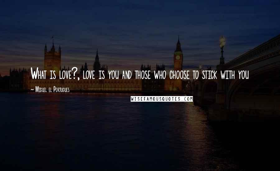 Miguel El Portugues Quotes: What is love?, love is you and those who choose to stick with you