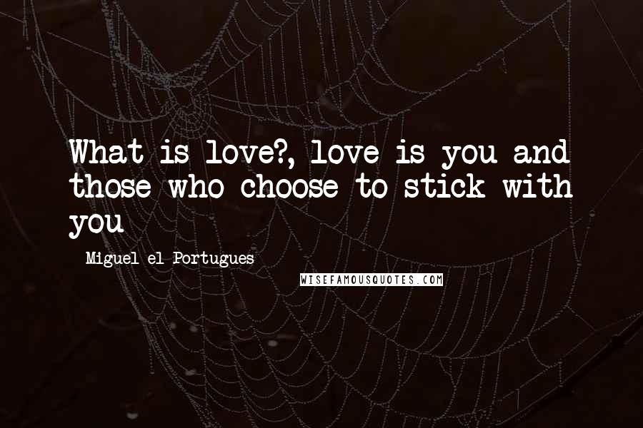 Miguel El Portugues Quotes: What is love?, love is you and those who choose to stick with you
