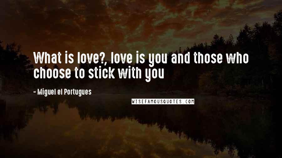 Miguel El Portugues Quotes: What is love?, love is you and those who choose to stick with you