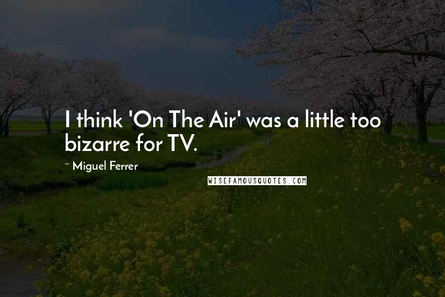 Miguel Ferrer Quotes: I think 'On The Air' was a little too bizarre for TV.