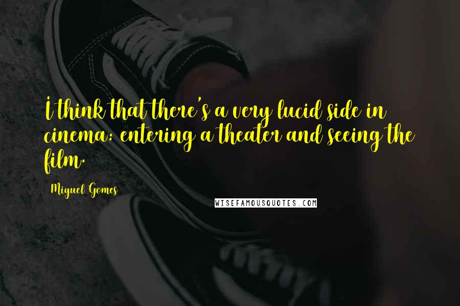 Miguel Gomes Quotes: I think that there's a very lucid side in cinema: entering a theater and seeing the film.