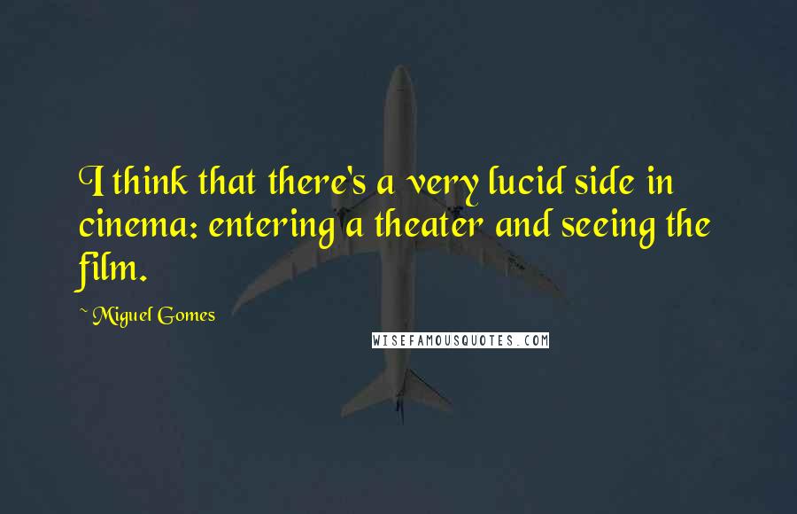 Miguel Gomes Quotes: I think that there's a very lucid side in cinema: entering a theater and seeing the film.