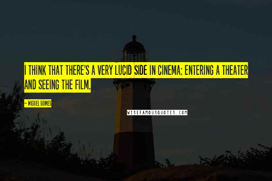 Miguel Gomes Quotes: I think that there's a very lucid side in cinema: entering a theater and seeing the film.