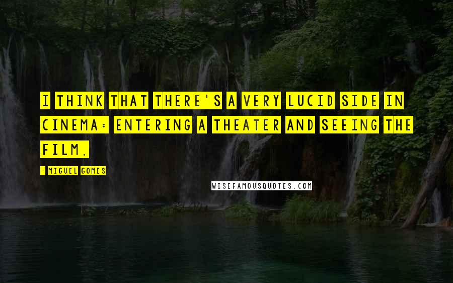 Miguel Gomes Quotes: I think that there's a very lucid side in cinema: entering a theater and seeing the film.