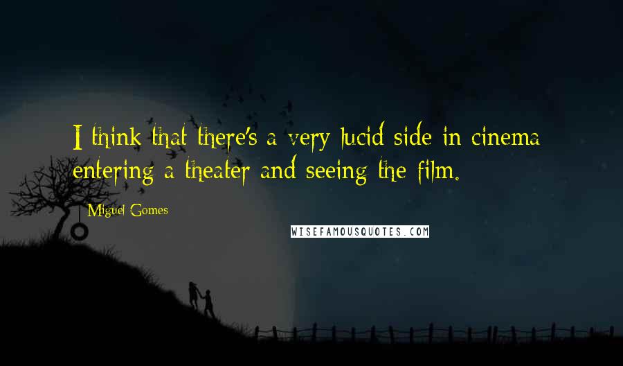 Miguel Gomes Quotes: I think that there's a very lucid side in cinema: entering a theater and seeing the film.