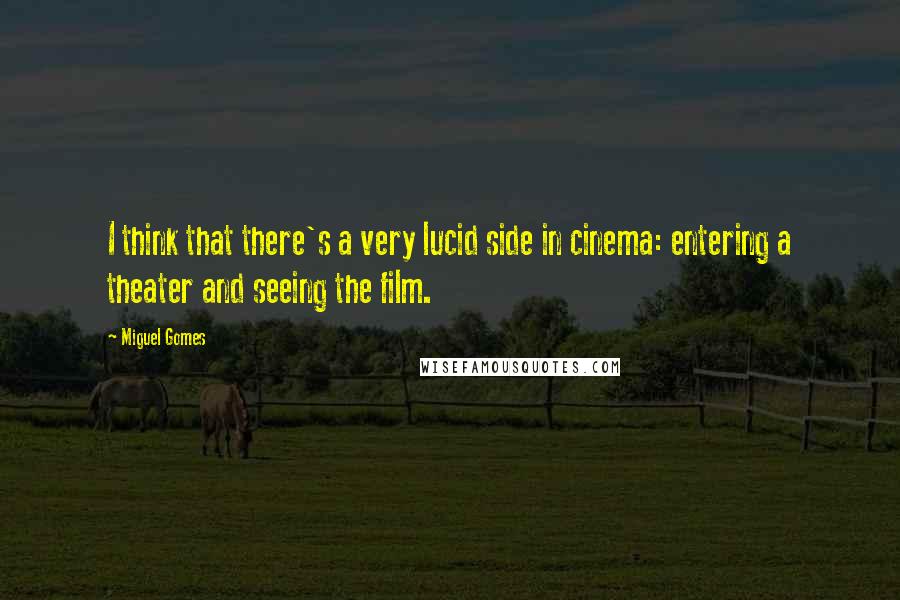 Miguel Gomes Quotes: I think that there's a very lucid side in cinema: entering a theater and seeing the film.