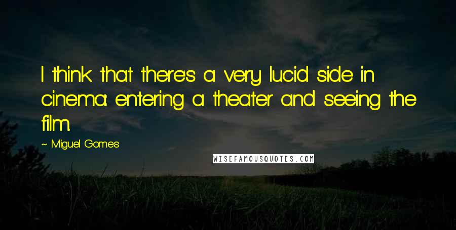 Miguel Gomes Quotes: I think that there's a very lucid side in cinema: entering a theater and seeing the film.