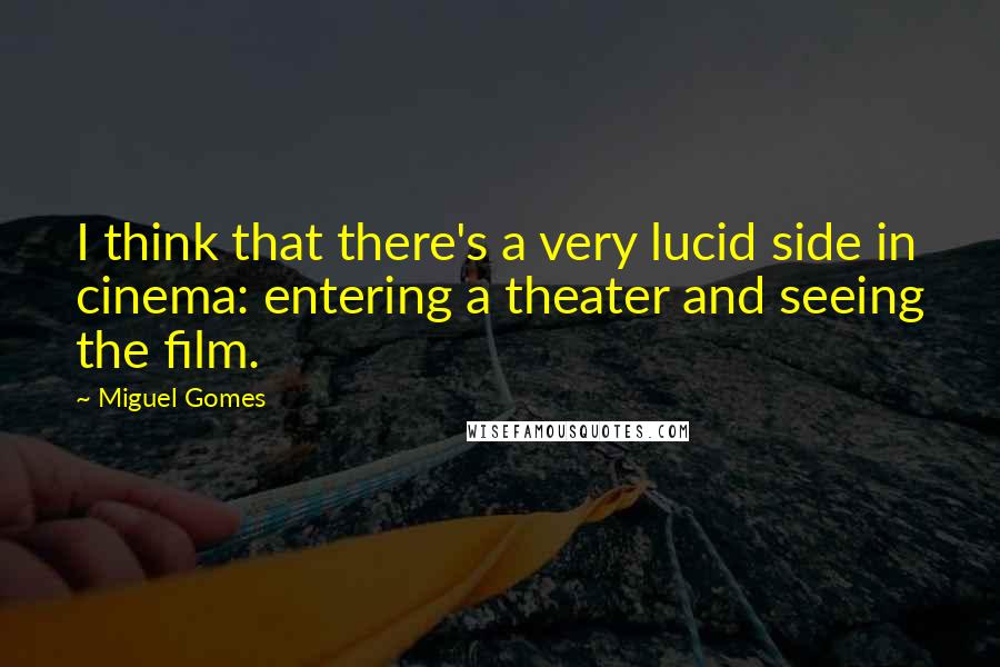 Miguel Gomes Quotes: I think that there's a very lucid side in cinema: entering a theater and seeing the film.