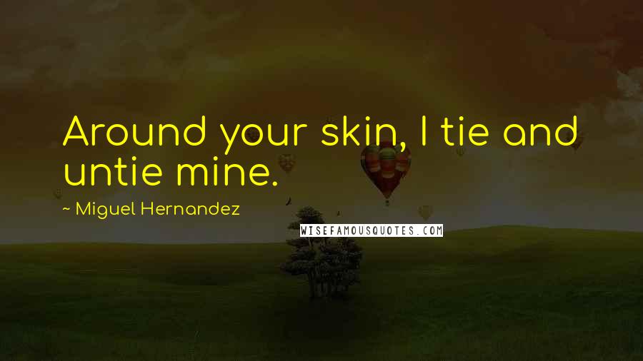 Miguel Hernandez Quotes: Around your skin, I tie and untie mine.