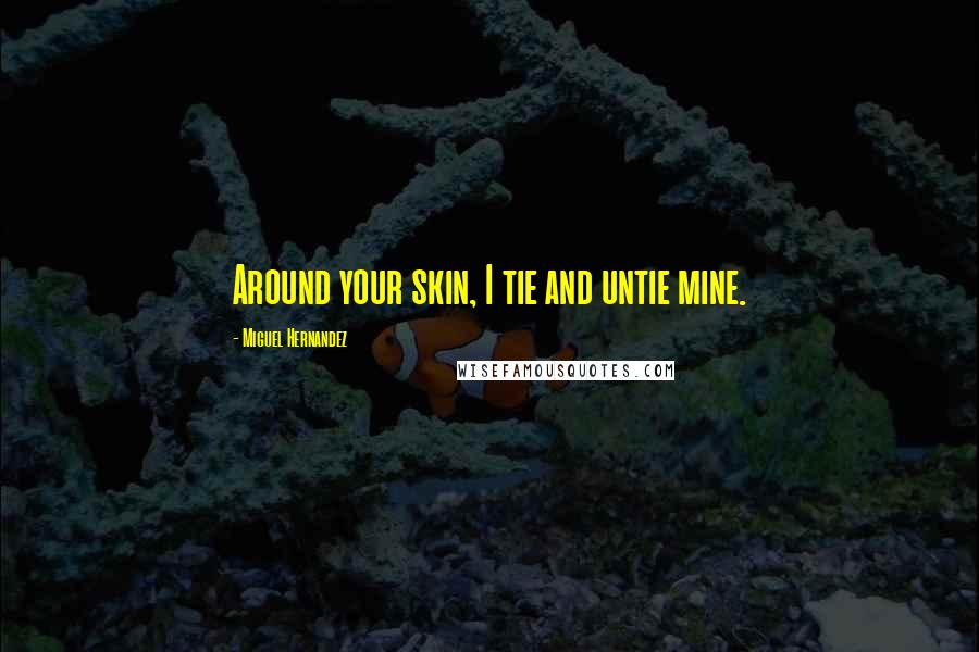 Miguel Hernandez Quotes: Around your skin, I tie and untie mine.