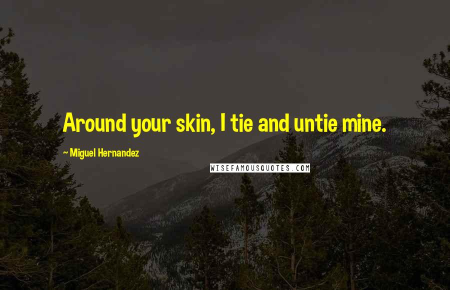 Miguel Hernandez Quotes: Around your skin, I tie and untie mine.