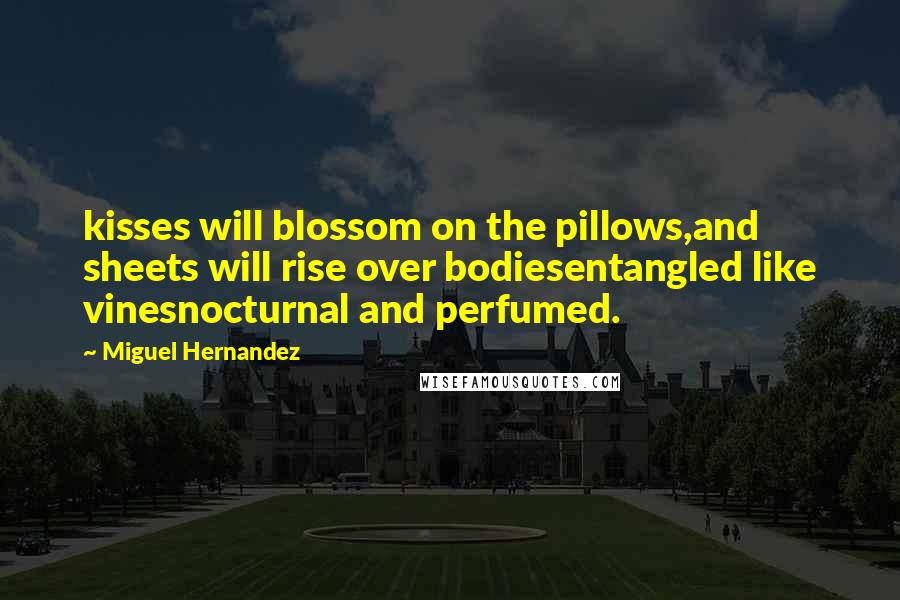 Miguel Hernandez Quotes: kisses will blossom on the pillows,and sheets will rise over bodiesentangled like vinesnocturnal and perfumed.