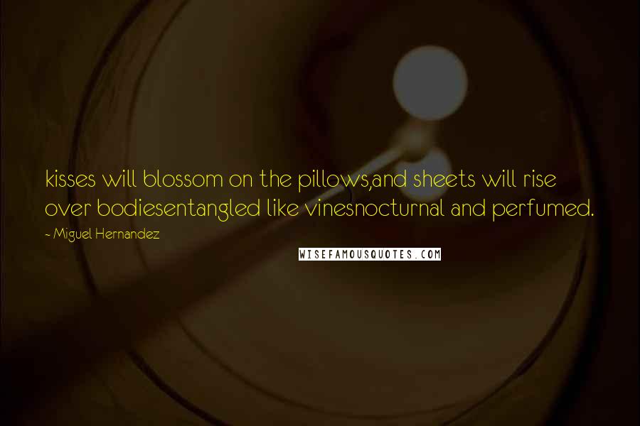 Miguel Hernandez Quotes: kisses will blossom on the pillows,and sheets will rise over bodiesentangled like vinesnocturnal and perfumed.