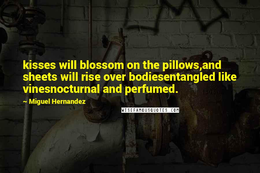 Miguel Hernandez Quotes: kisses will blossom on the pillows,and sheets will rise over bodiesentangled like vinesnocturnal and perfumed.