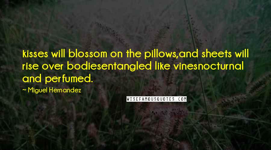 Miguel Hernandez Quotes: kisses will blossom on the pillows,and sheets will rise over bodiesentangled like vinesnocturnal and perfumed.