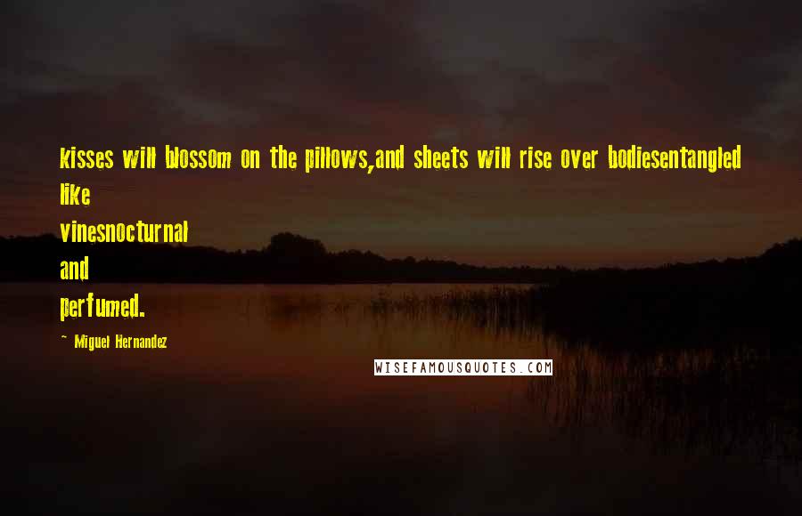 Miguel Hernandez Quotes: kisses will blossom on the pillows,and sheets will rise over bodiesentangled like vinesnocturnal and perfumed.