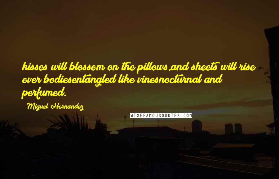 Miguel Hernandez Quotes: kisses will blossom on the pillows,and sheets will rise over bodiesentangled like vinesnocturnal and perfumed.