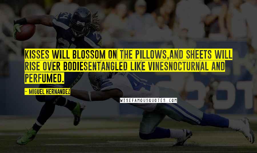 Miguel Hernandez Quotes: kisses will blossom on the pillows,and sheets will rise over bodiesentangled like vinesnocturnal and perfumed.