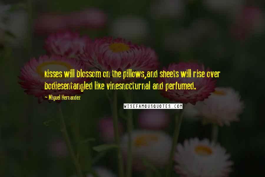 Miguel Hernandez Quotes: kisses will blossom on the pillows,and sheets will rise over bodiesentangled like vinesnocturnal and perfumed.