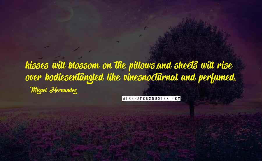 Miguel Hernandez Quotes: kisses will blossom on the pillows,and sheets will rise over bodiesentangled like vinesnocturnal and perfumed.