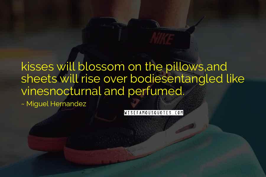 Miguel Hernandez Quotes: kisses will blossom on the pillows,and sheets will rise over bodiesentangled like vinesnocturnal and perfumed.