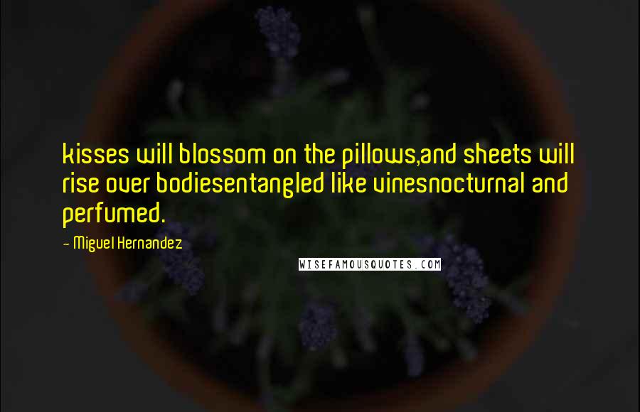 Miguel Hernandez Quotes: kisses will blossom on the pillows,and sheets will rise over bodiesentangled like vinesnocturnal and perfumed.