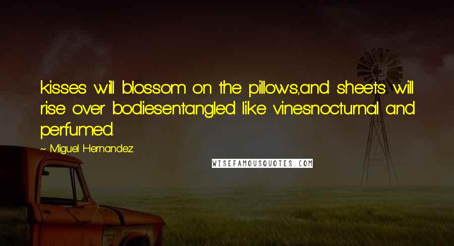 Miguel Hernandez Quotes: kisses will blossom on the pillows,and sheets will rise over bodiesentangled like vinesnocturnal and perfumed.