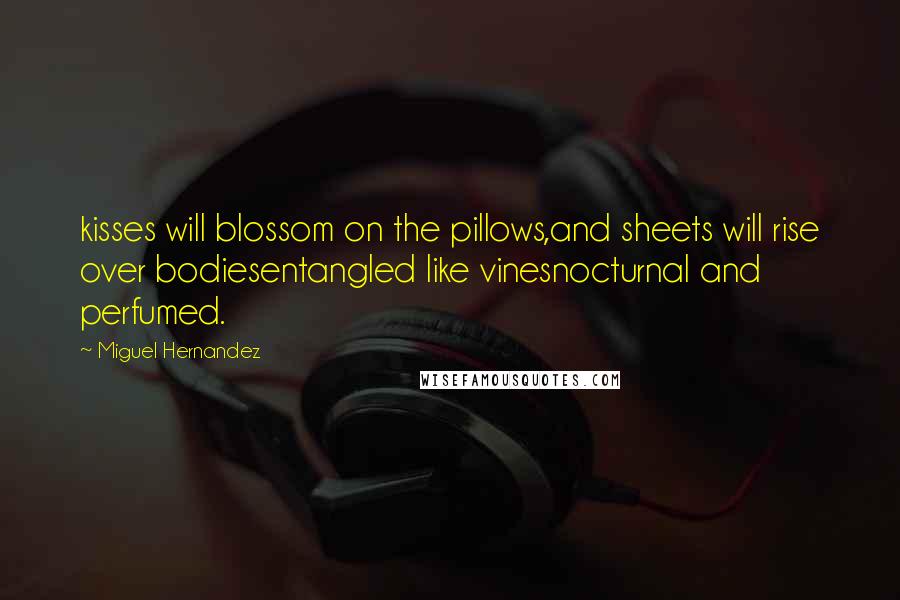 Miguel Hernandez Quotes: kisses will blossom on the pillows,and sheets will rise over bodiesentangled like vinesnocturnal and perfumed.