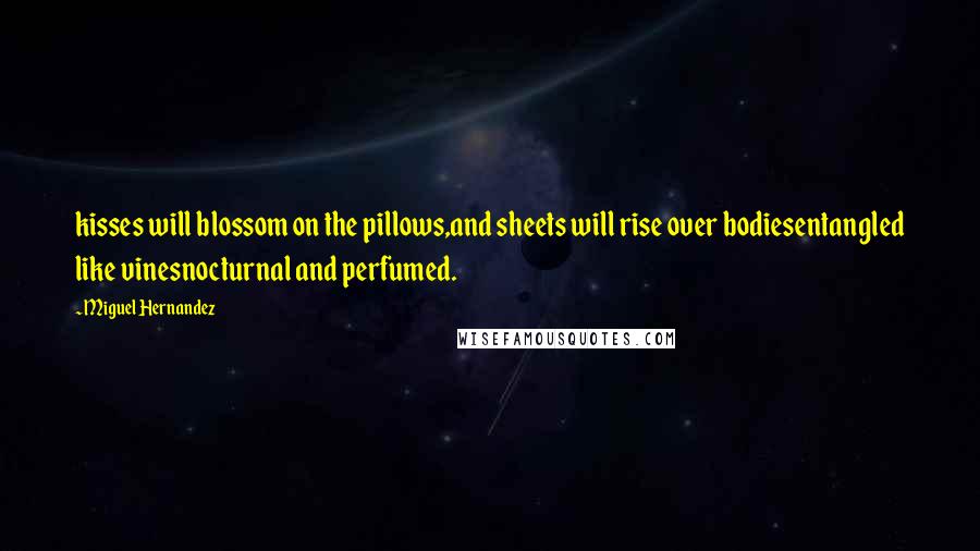 Miguel Hernandez Quotes: kisses will blossom on the pillows,and sheets will rise over bodiesentangled like vinesnocturnal and perfumed.