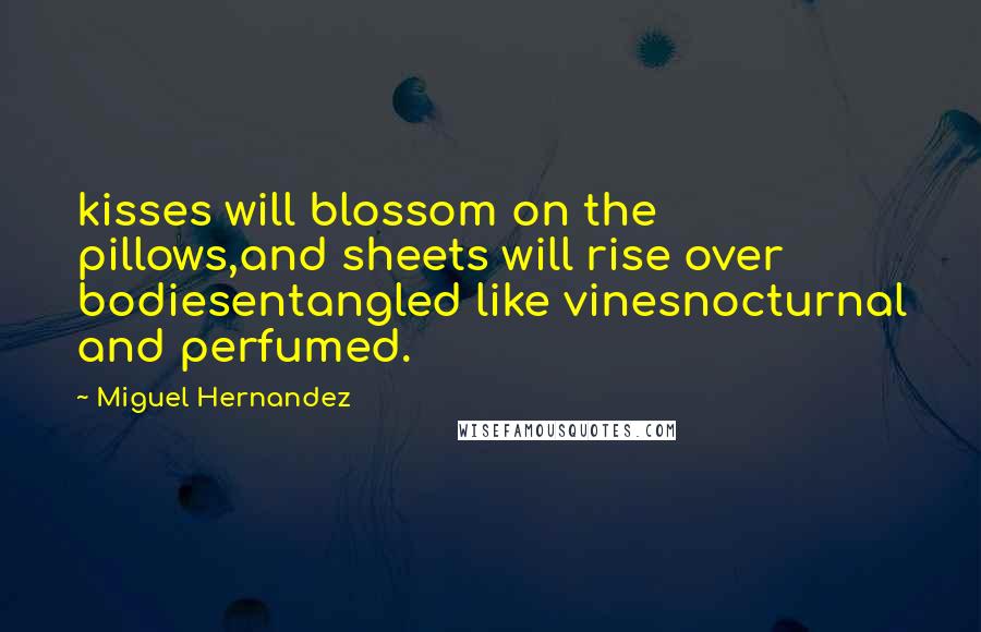 Miguel Hernandez Quotes: kisses will blossom on the pillows,and sheets will rise over bodiesentangled like vinesnocturnal and perfumed.