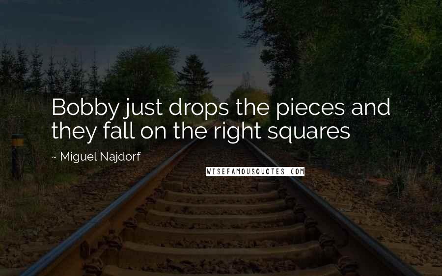 Miguel Najdorf Quotes: Bobby just drops the pieces and they fall on the right squares