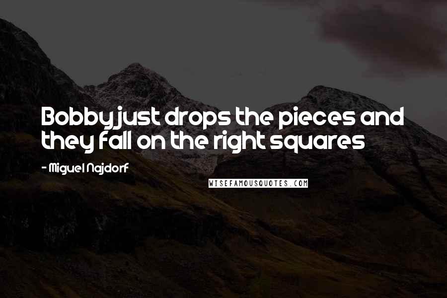 Miguel Najdorf Quotes: Bobby just drops the pieces and they fall on the right squares