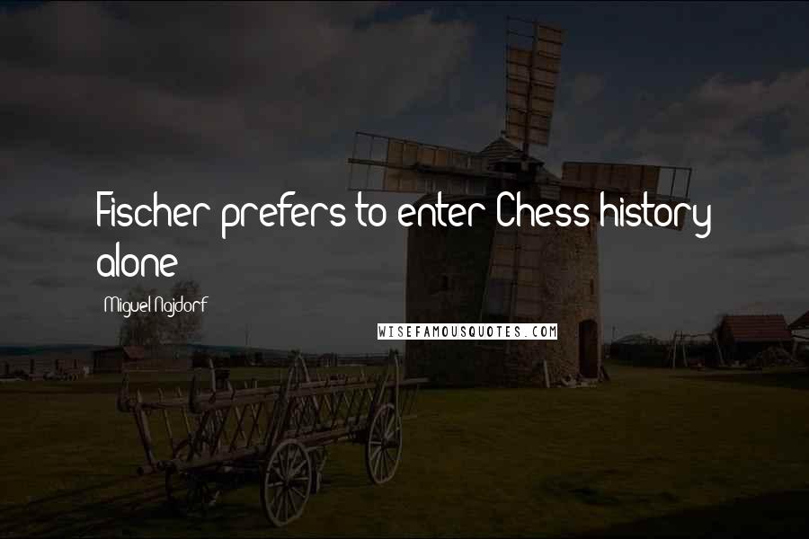 Miguel Najdorf Quotes: Fischer prefers to enter Chess history alone