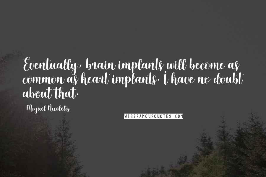 Miguel Nicolelis Quotes: Eventually, brain implants will become as common as heart implants. I have no doubt about that.