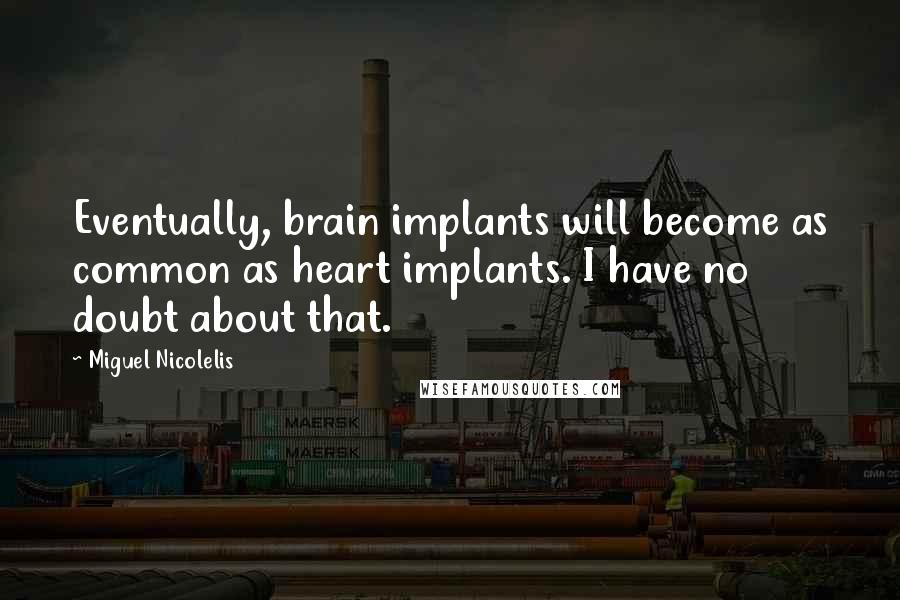 Miguel Nicolelis Quotes: Eventually, brain implants will become as common as heart implants. I have no doubt about that.