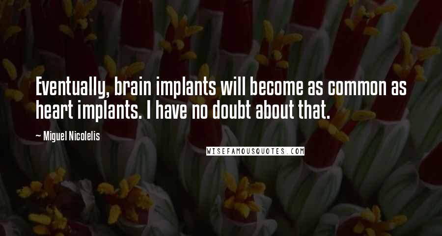 Miguel Nicolelis Quotes: Eventually, brain implants will become as common as heart implants. I have no doubt about that.