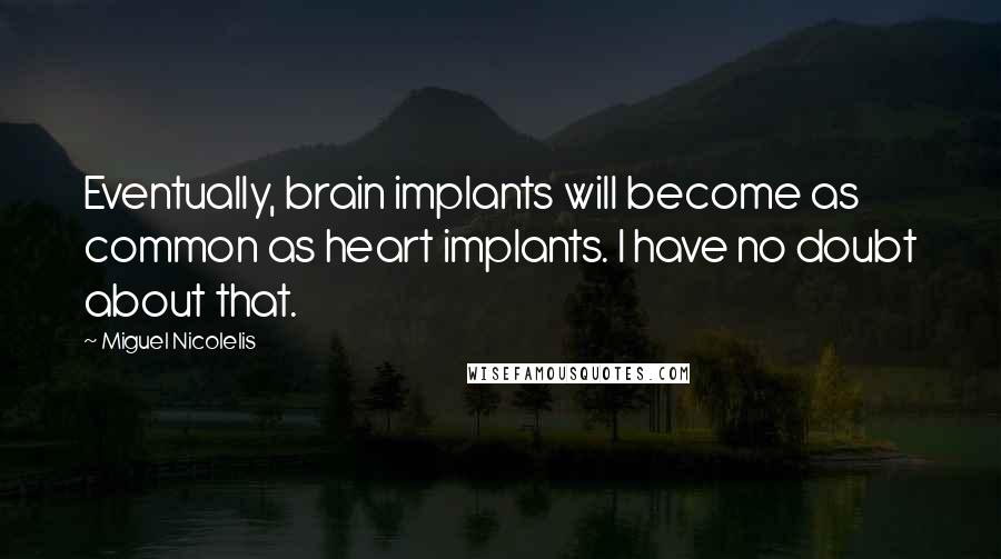 Miguel Nicolelis Quotes: Eventually, brain implants will become as common as heart implants. I have no doubt about that.