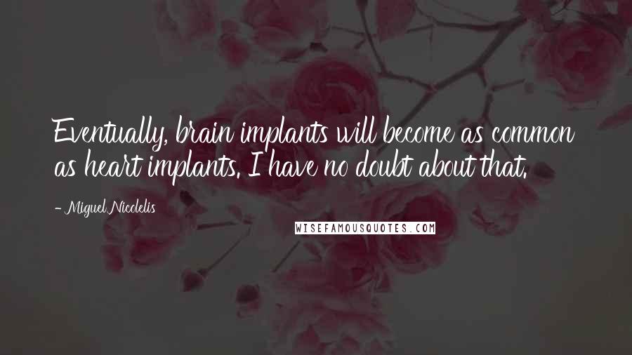 Miguel Nicolelis Quotes: Eventually, brain implants will become as common as heart implants. I have no doubt about that.