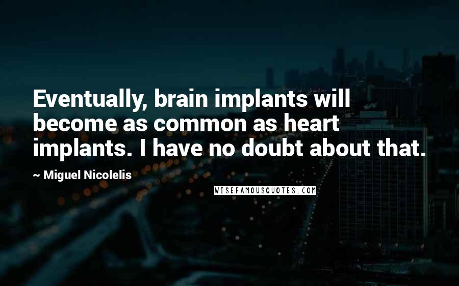 Miguel Nicolelis Quotes: Eventually, brain implants will become as common as heart implants. I have no doubt about that.