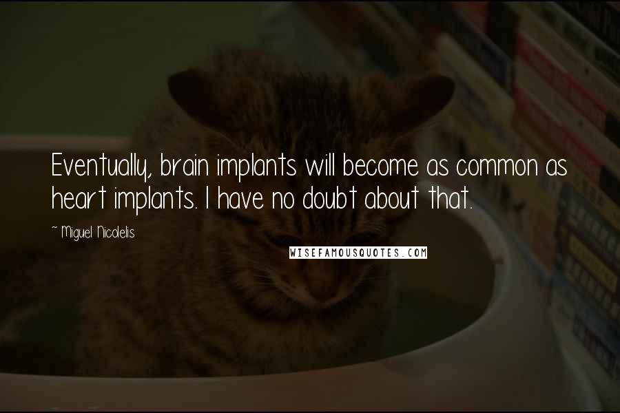 Miguel Nicolelis Quotes: Eventually, brain implants will become as common as heart implants. I have no doubt about that.