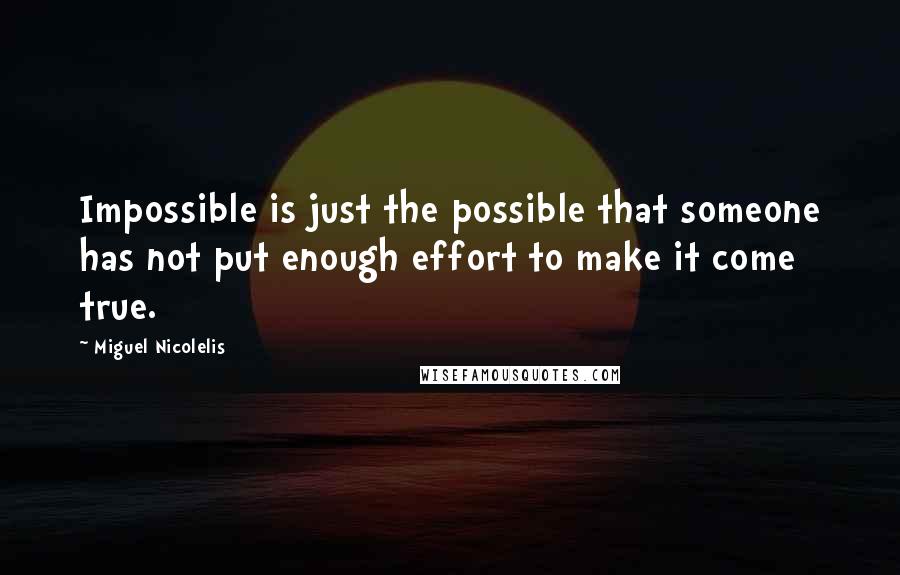 Miguel Nicolelis Quotes: Impossible is just the possible that someone has not put enough effort to make it come true.