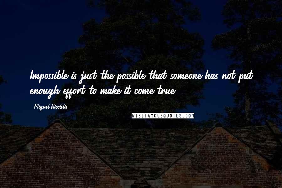 Miguel Nicolelis Quotes: Impossible is just the possible that someone has not put enough effort to make it come true.