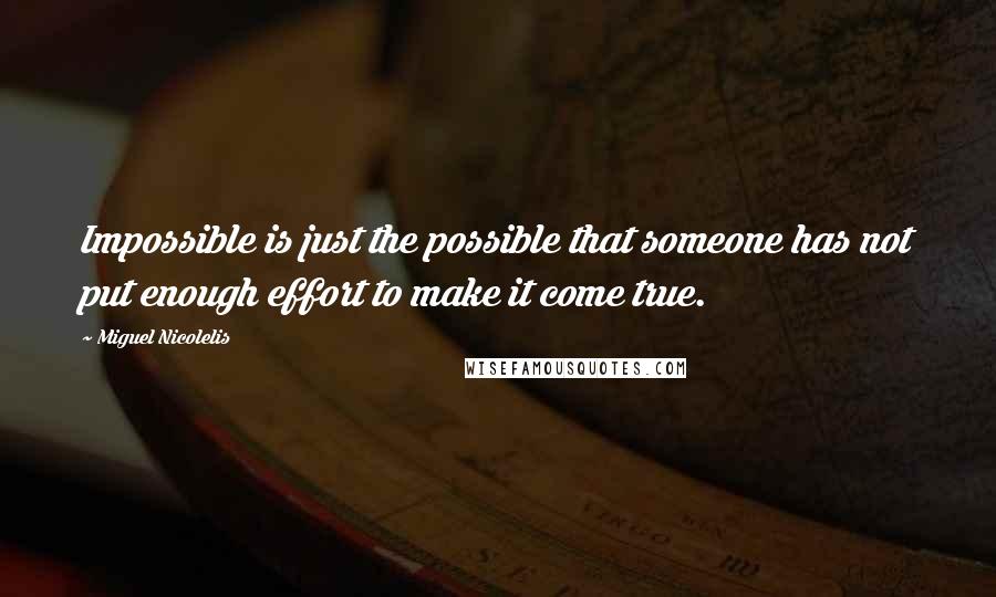 Miguel Nicolelis Quotes: Impossible is just the possible that someone has not put enough effort to make it come true.