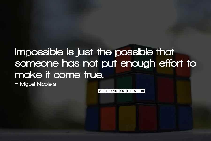 Miguel Nicolelis Quotes: Impossible is just the possible that someone has not put enough effort to make it come true.